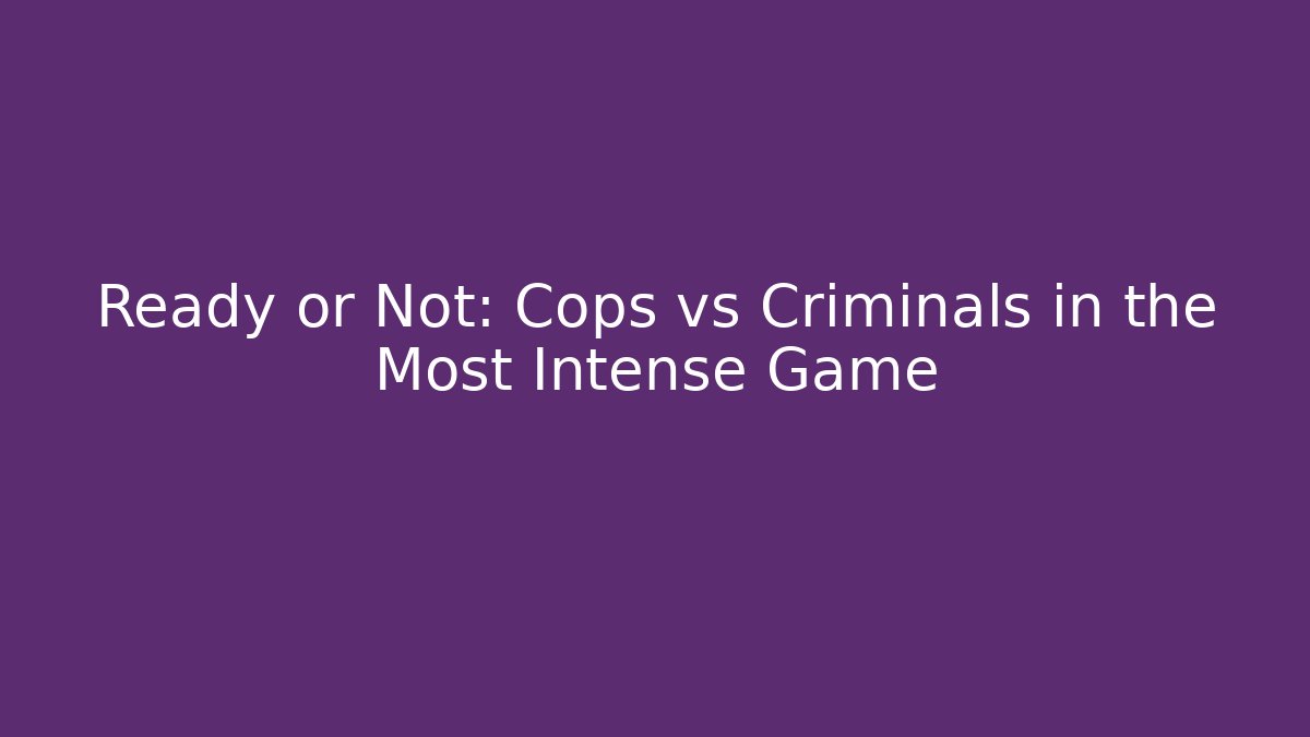 Ready or Not: Cops vs Criminals in the Most Intense Game