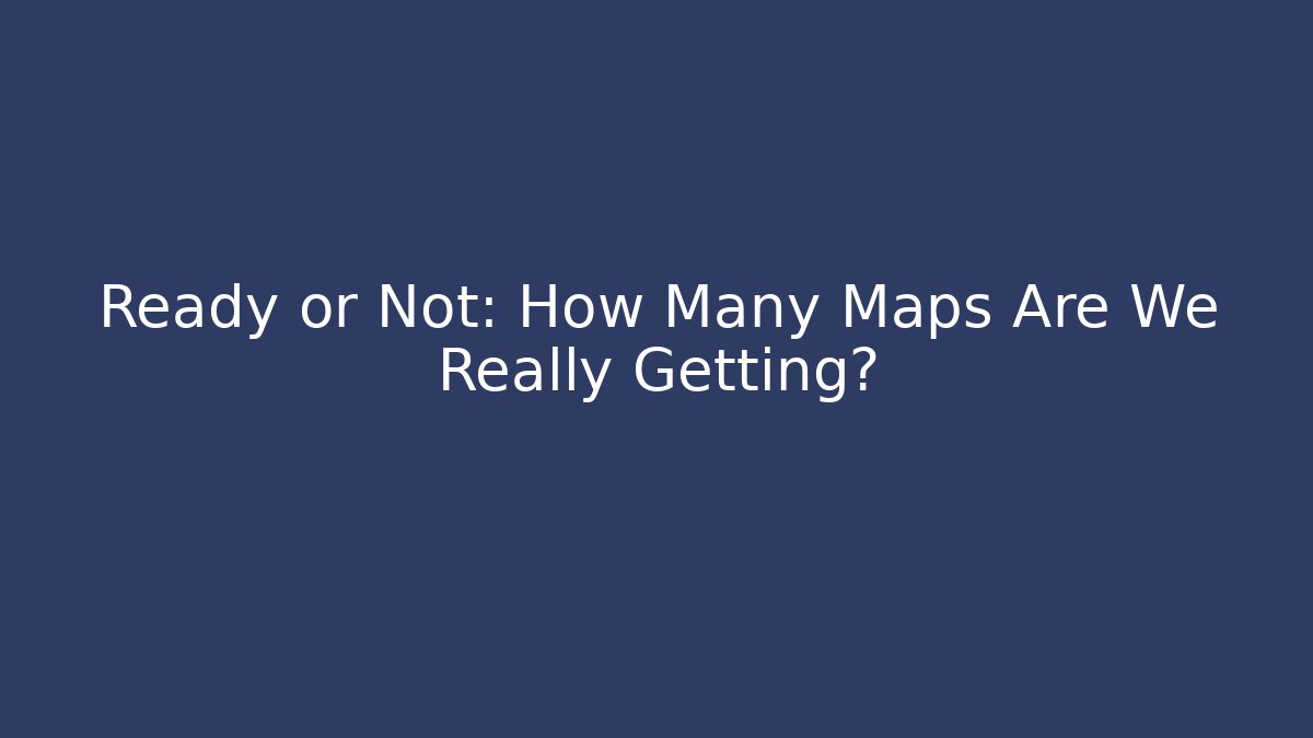 Ready or Not: How Many Maps Are We Really Getting? - Critter Realm