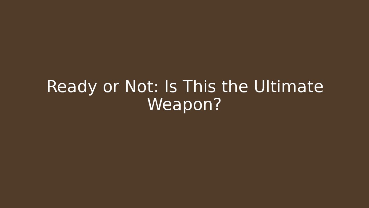 Ready or Not: Is This the Ultimate Weapon?