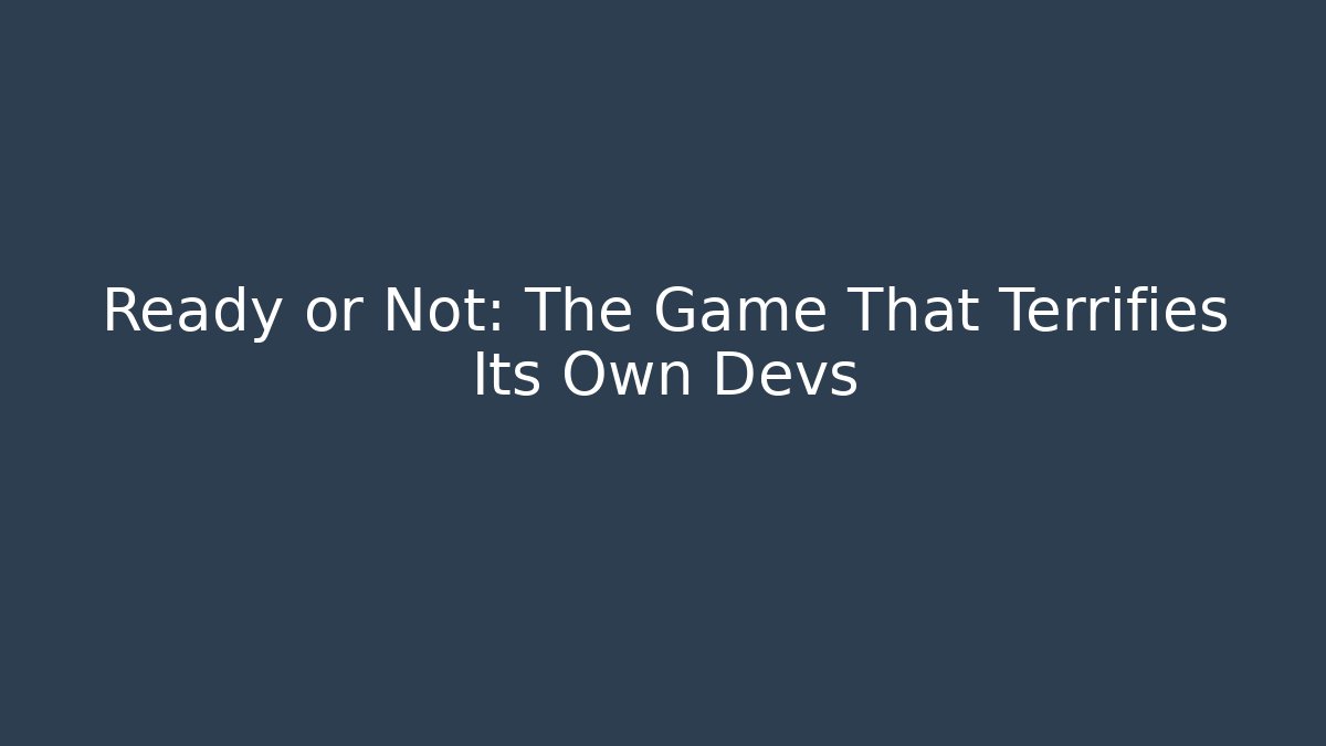 Ready or Not: The Game That Terrifies Its Own Devs