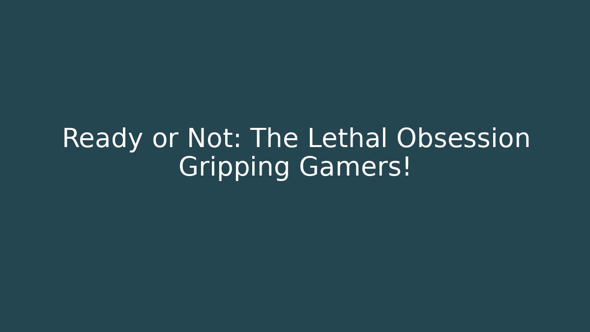 Ready or Not: The Lethal Obsession Gripping Gamers!