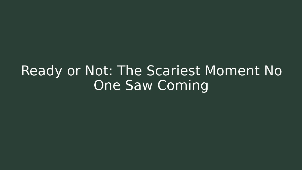 Ready or Not: The Scariest Moment No One Saw Coming