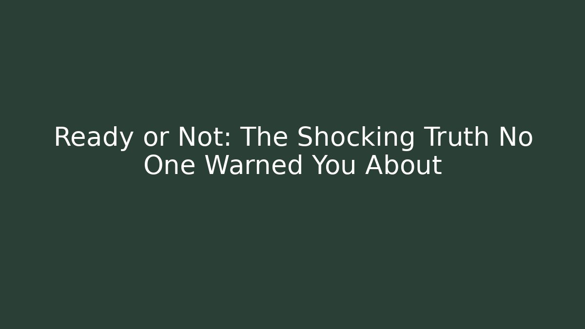 Ready or Not: The Shocking Truth No One Warned You About