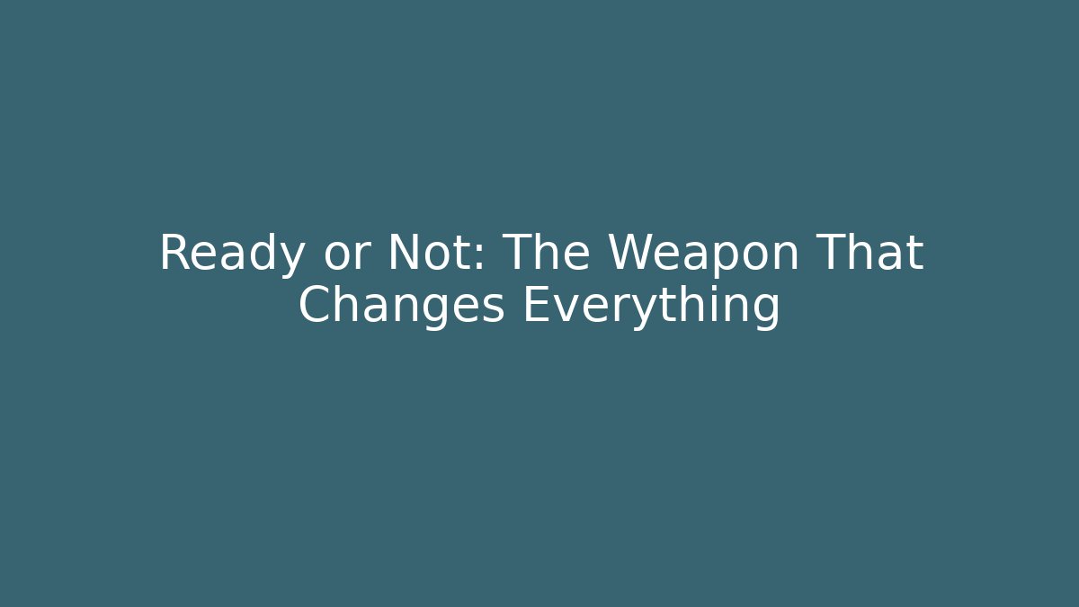 Ready or Not: The Weapon That Changes Everything