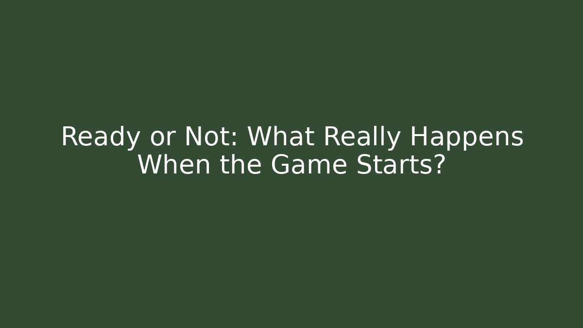 Ready or Not: What Really Happens When the Game Starts?