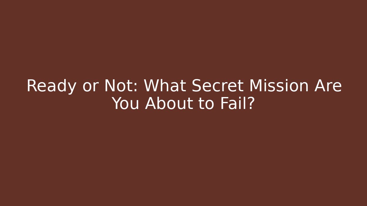 Ready or Not: What Secret Mission Are You About to Fail?