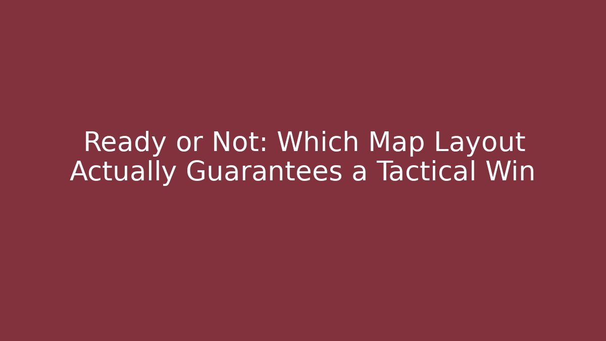 Ready or Not: Which Map Layout Actually Guarantees a Tactical Win