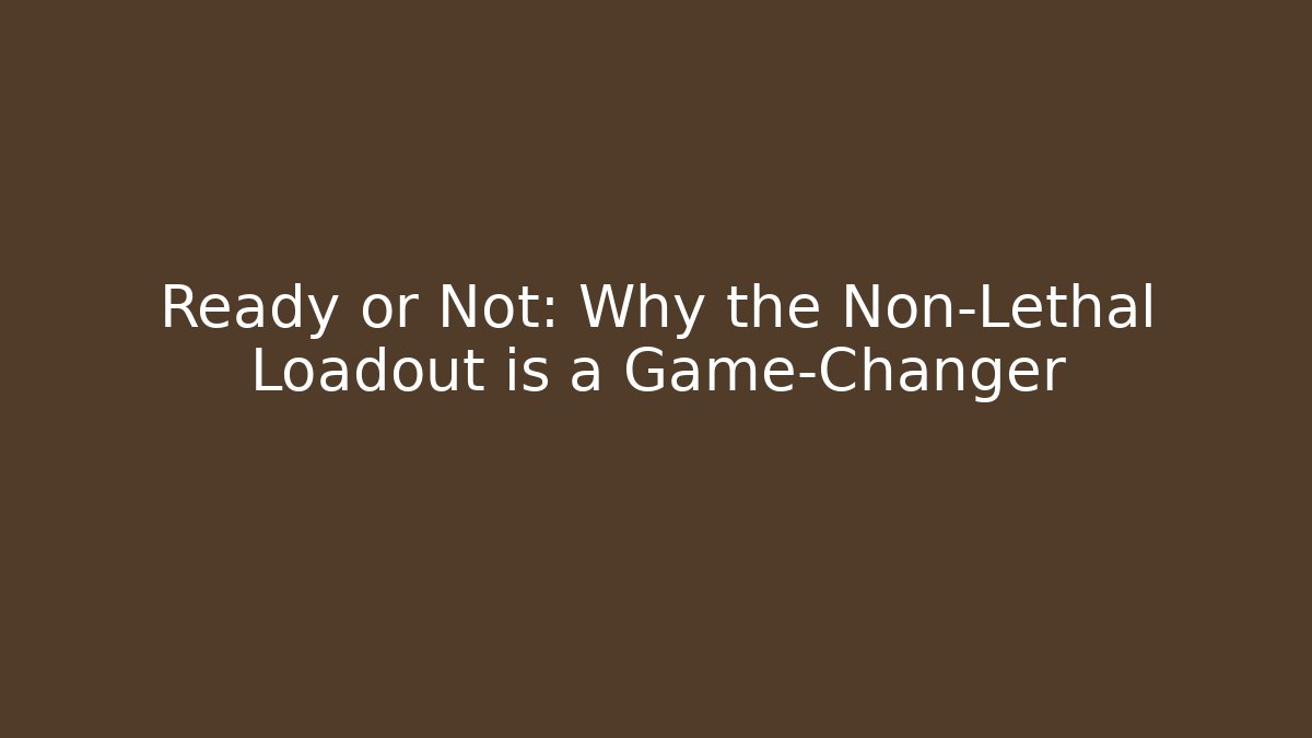 Ready or Not: Why the Non-Lethal Loadout is a Game-Changer