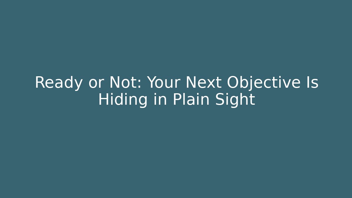 Ready or Not: Your Next Objective Is Hiding in Plain Sight