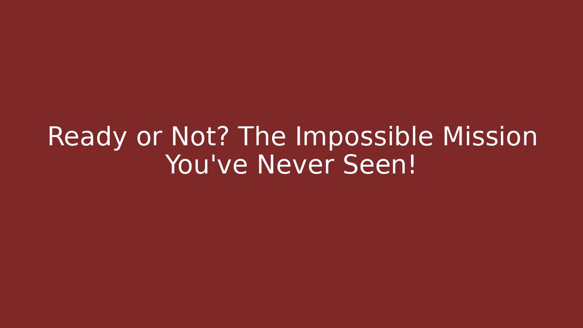 Ready or Not? The Impossible Mission You've Never Seen!
