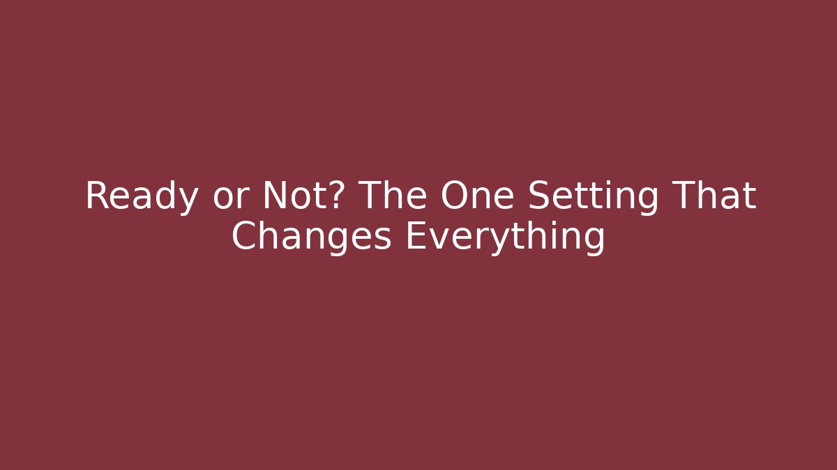 Ready or Not? The One Setting That Changes Everything