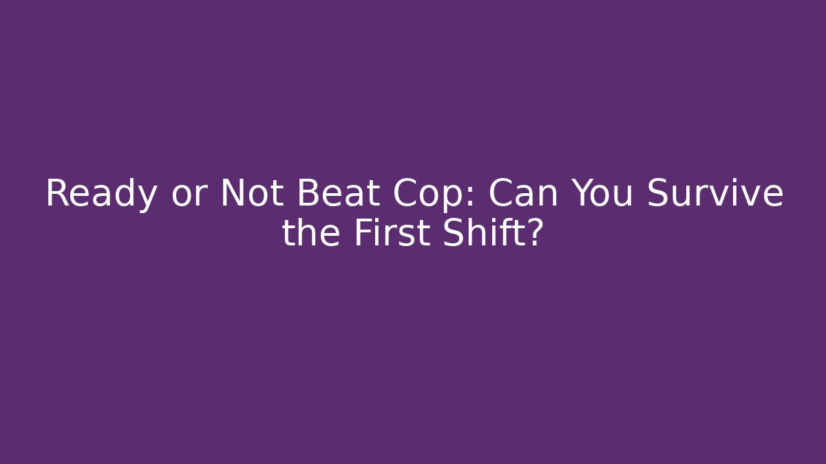 Ready or Not Beat Cop: Can You Survive the First Shift?