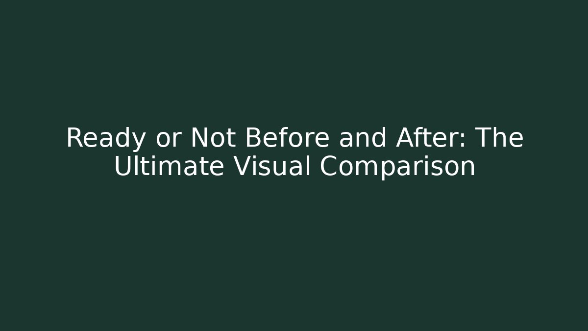 Ready or Not Before and After: The Ultimate Visual Comparison