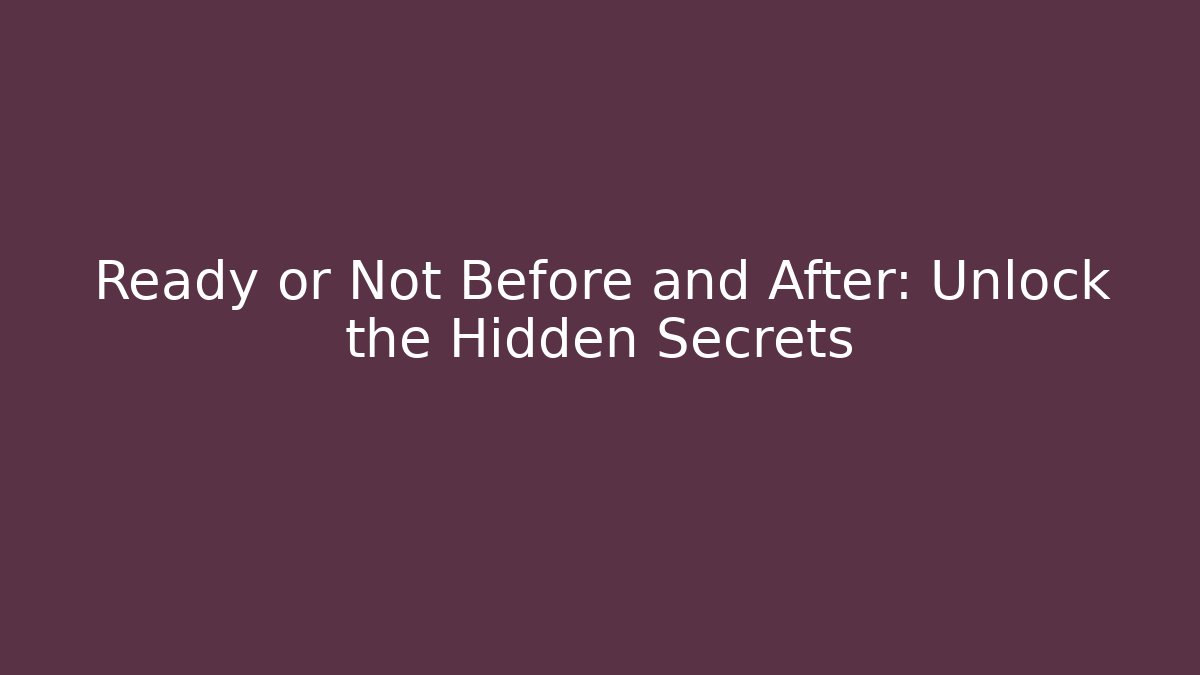 Ready or Not Before and After: Unlock the Hidden Secrets