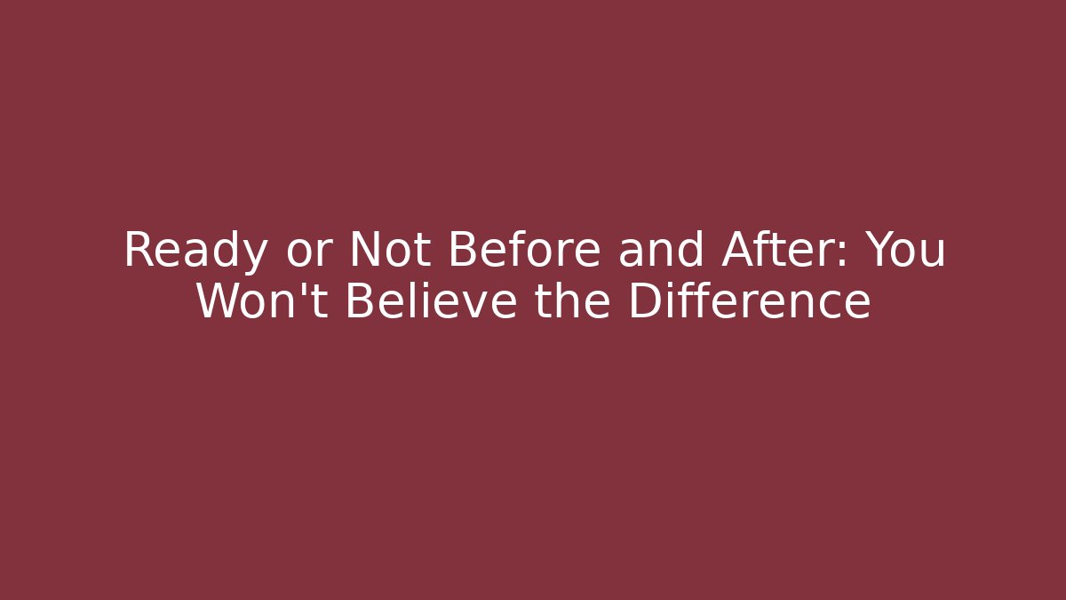 Ready or Not Before and After: You Won't Believe the Difference