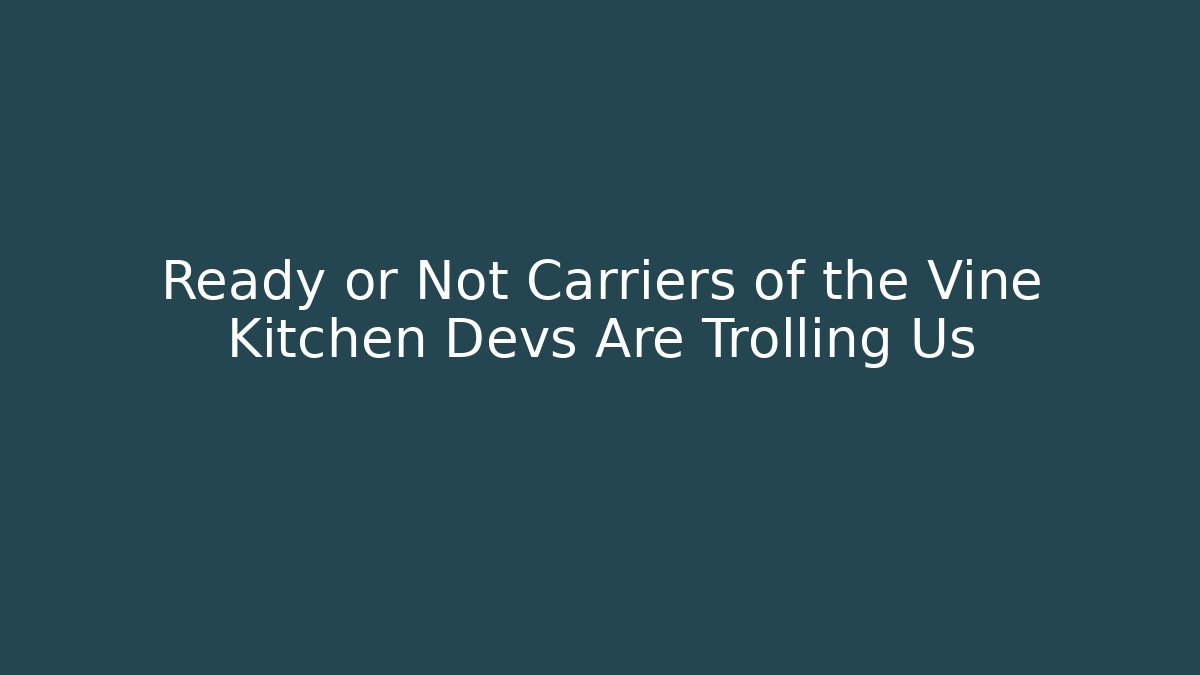Ready or Not Carriers of the Vine Kitchen Devs Are Trolling Us