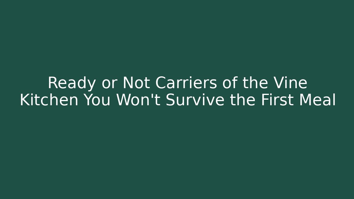 Ready or Not Carriers of the Vine Kitchen You Won't Survive the First Meal
