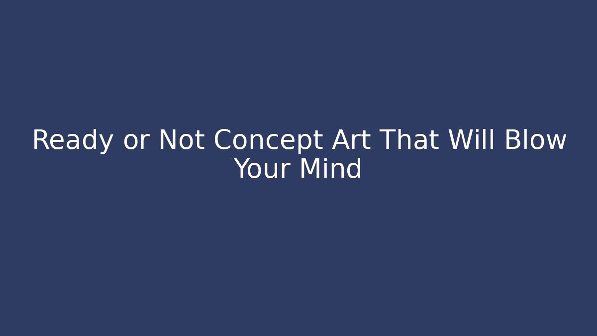 Ready or Not Concept Art That Will Blow Your Mind
