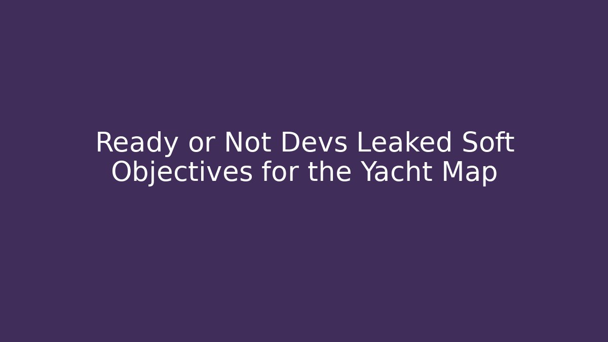 Ready or Not Devs Leaked Soft Objectives for the Yacht Map