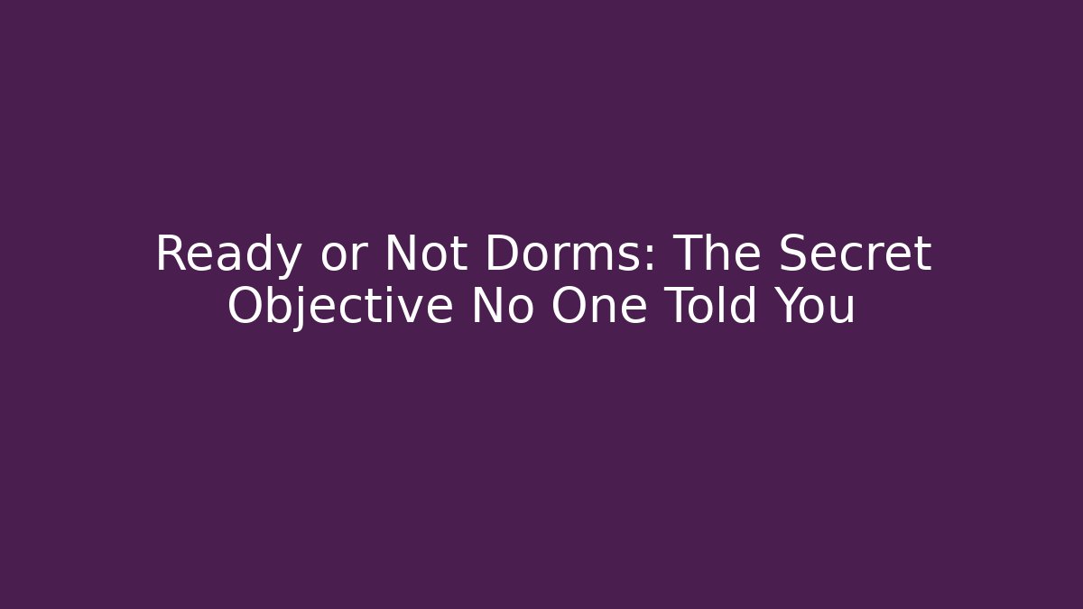 Ready or Not Dorms: The Secret Objective No One Told You