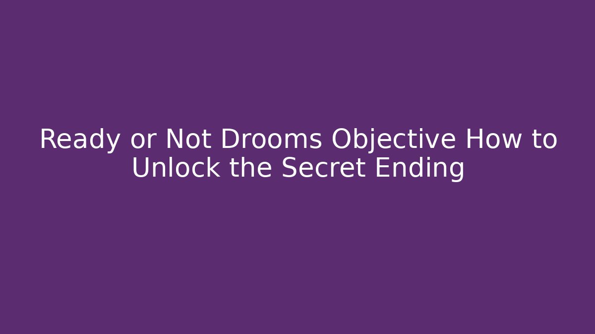 Ready or Not Drooms Objective How to Unlock the Secret Ending