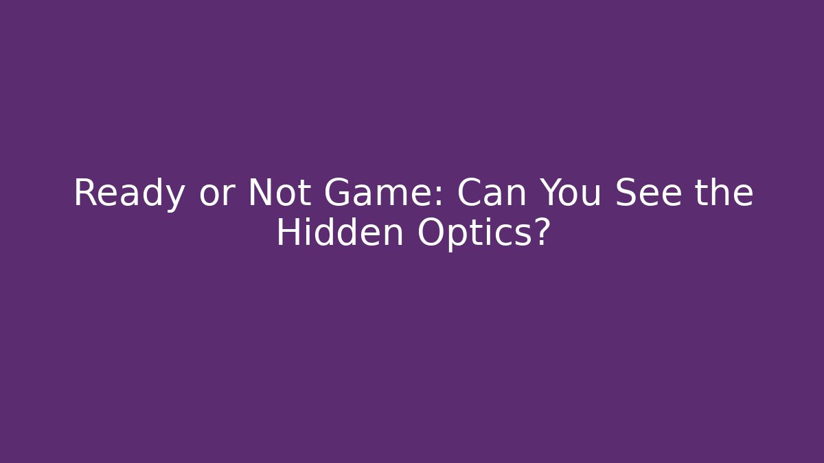 Ready or Not Game: Can You See the Hidden Optics?