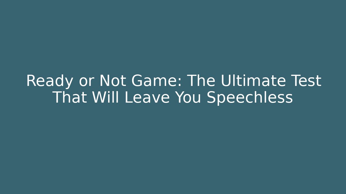 Ready or Not Game: The Ultimate Test That Will Leave You Speechless