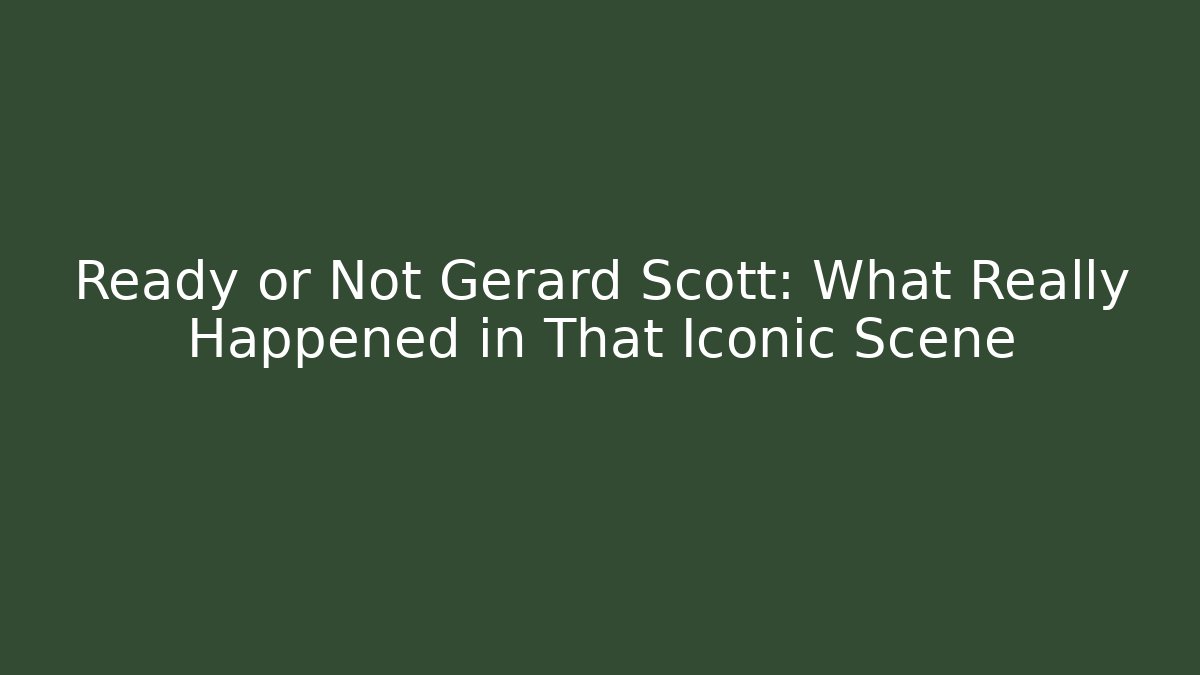 Ready or Not Gerard Scott: What Really Happened in That Iconic Scene