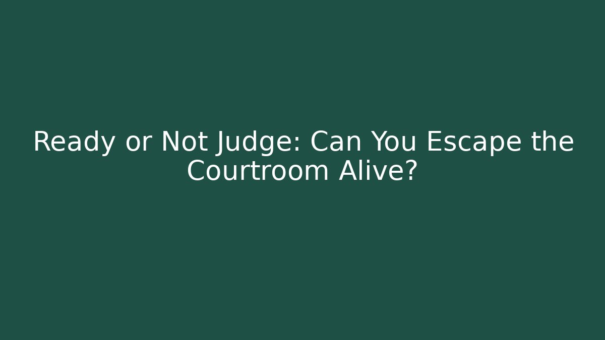 Ready or Not Judge: Can You Escape the Courtroom Alive?
