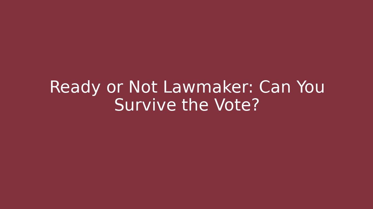Ready or Not Lawmaker: Can You Survive the Vote?