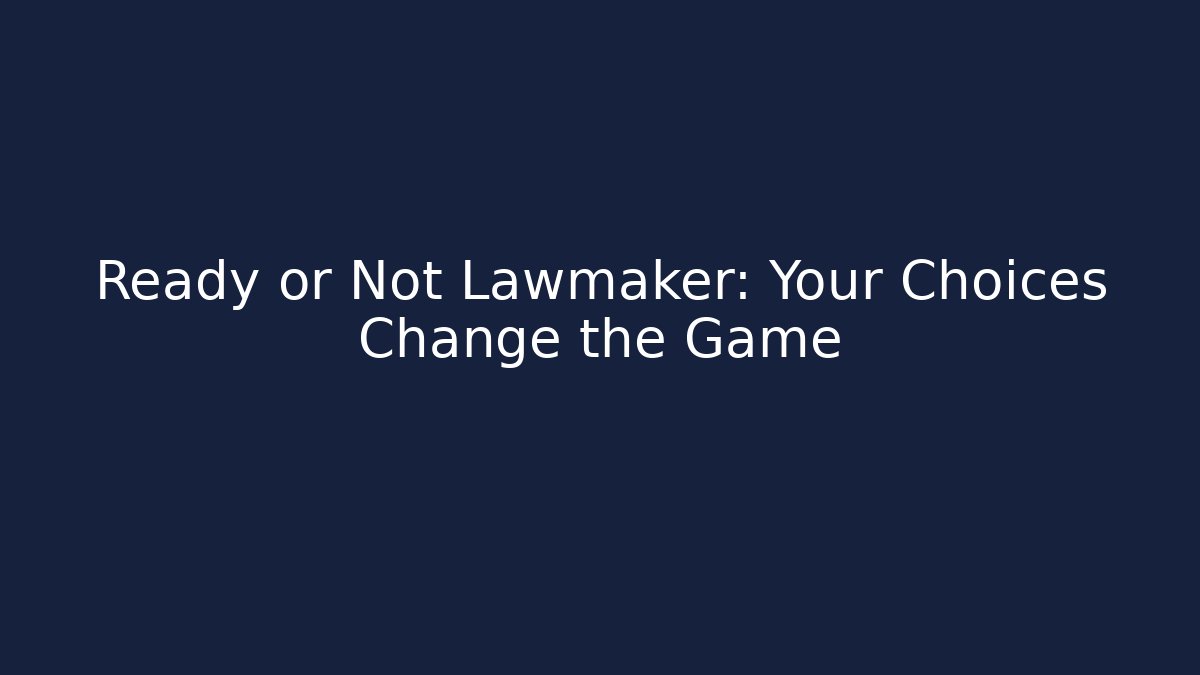 Ready or Not Lawmaker: Your Choices Change the Game