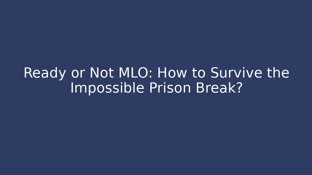 Ready or Not MLO: How to Survive the Impossible Prison Break?