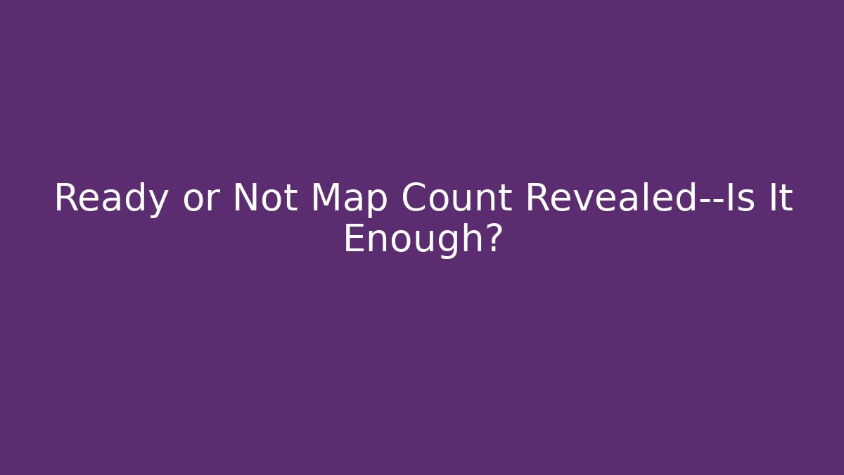 Ready or Not Map Count Revealed—Is It Enough?