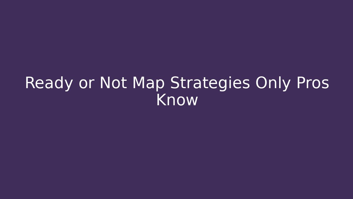 Ready or Not Map Strategies Only Pros Know