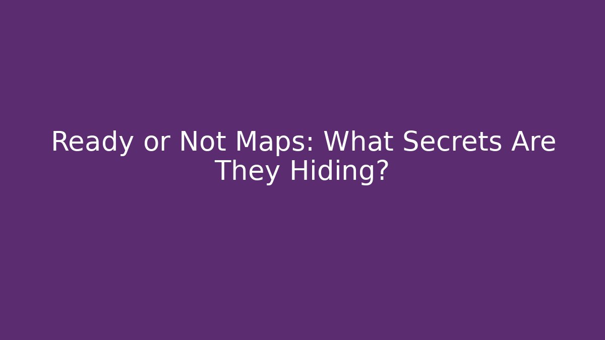 Ready or Not Maps: What Secrets Are They Hiding?