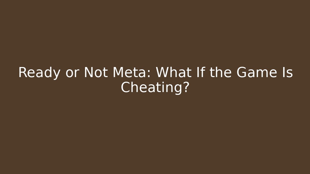 Ready or Not Meta: What If the Game Is Cheating?