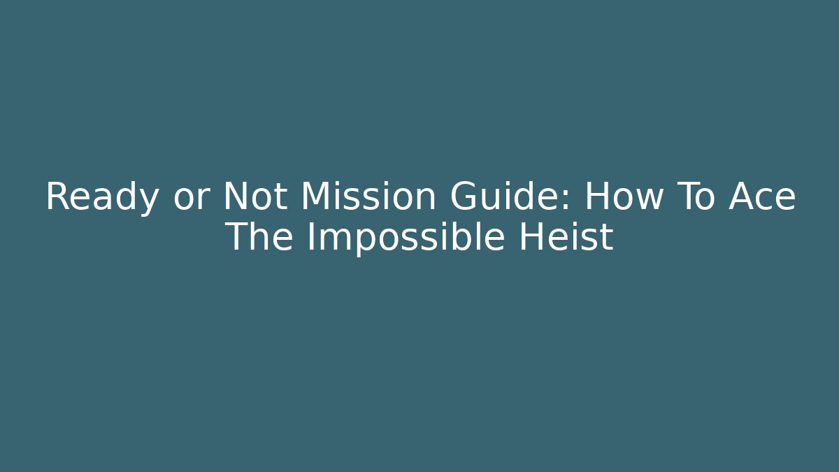 Ready or Not Mission Guide: How To Ace The Impossible Heist