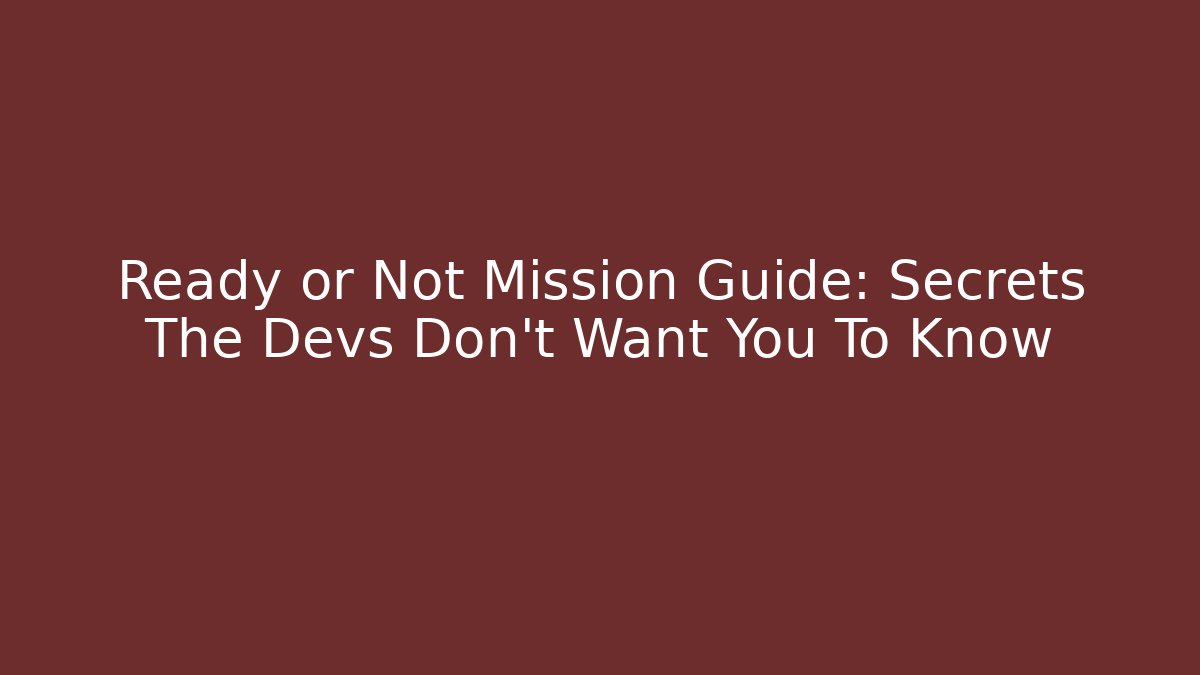 Ready or Not Mission Guide: Secrets The Devs Don't Want You To Know