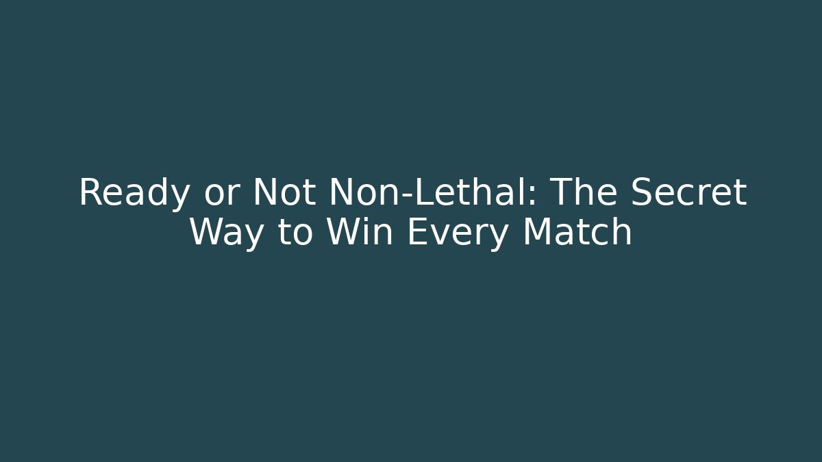 Ready or Not Non-Lethal: The Secret Way to Win Every Match