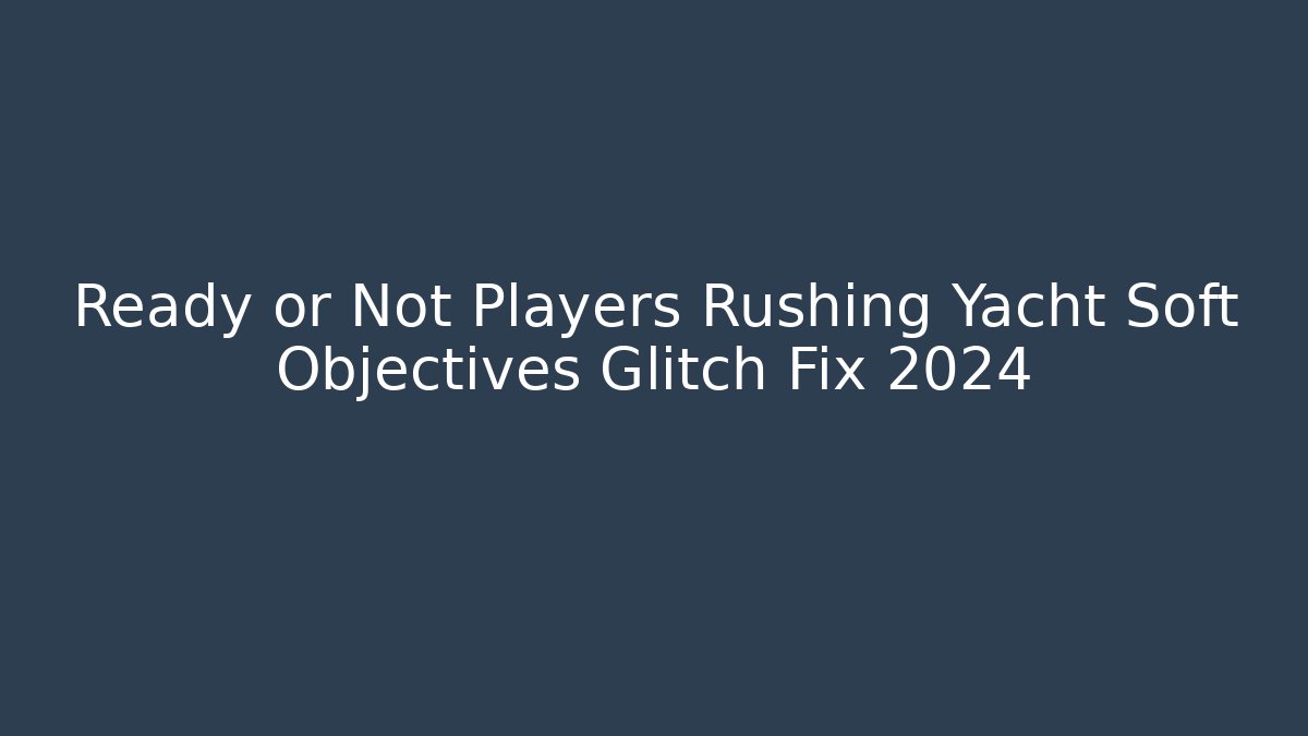 Ready or Not Players Rushing Yacht Soft Objectives Glitch Fix 2024