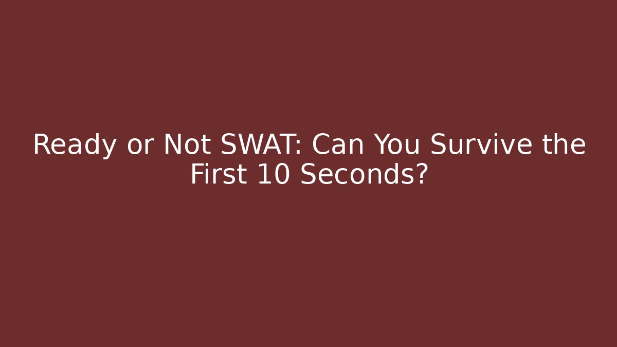 Ready or Not SWAT: Can You Survive the First 10 Seconds?