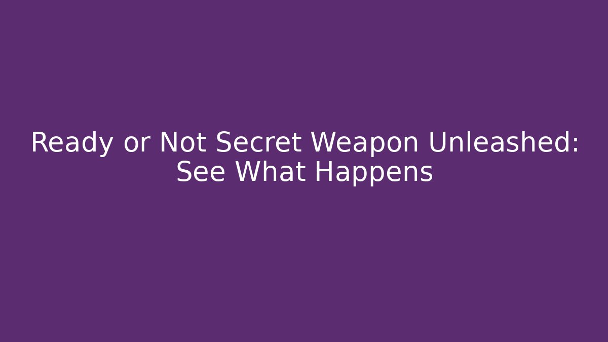 Ready or Not Secret Weapon Unleashed: See What Happens