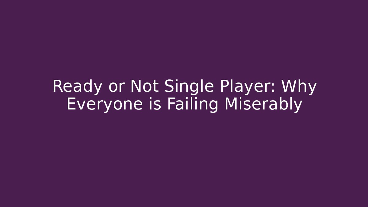 Ready or Not Single Player: Why Everyone is Failing Miserably