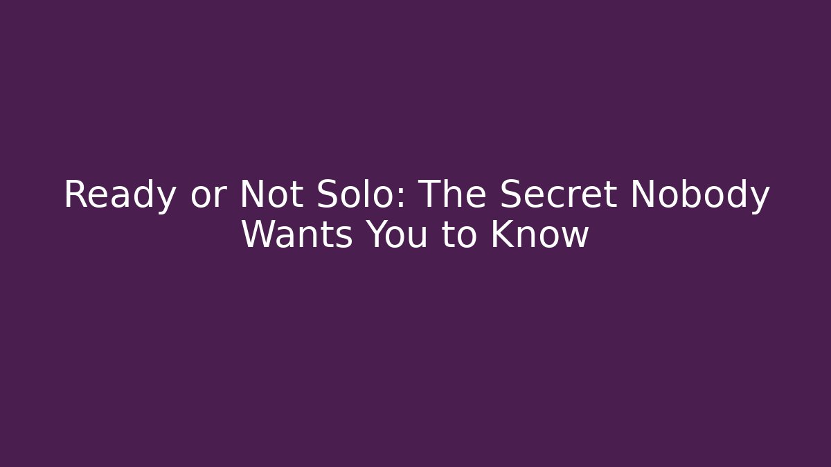 Ready or Not Solo: The Secret Nobody Wants You to Know