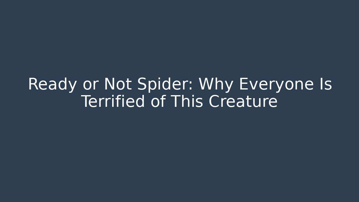 Ready or Not Spider: Why Everyone Is Terrified of This Creature