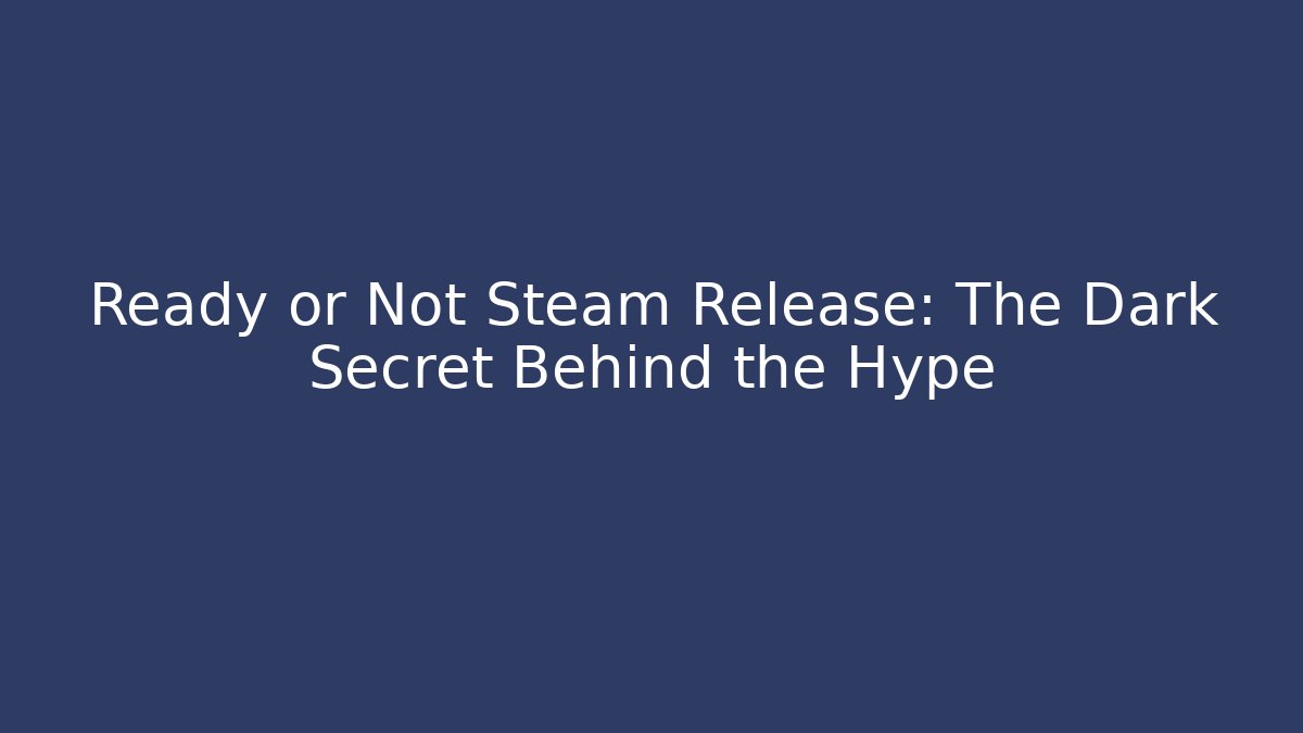 Ready or Not Steam Release: The Dark Secret Behind the Hype