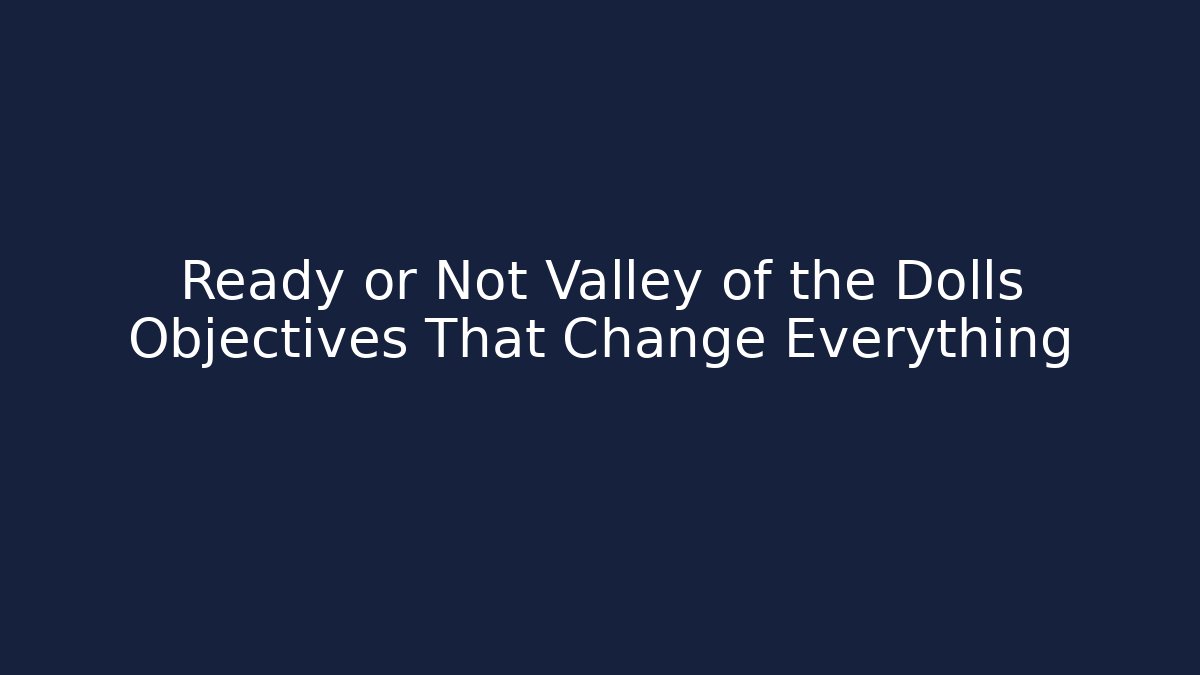 Ready or Not Valley of the Dolls Objectives That Change Everything - Critter Realm