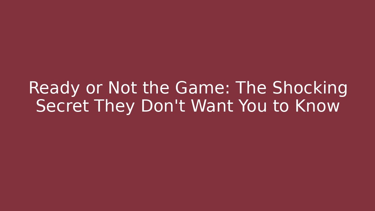 Ready or Not the Game: The Shocking Secret They Don't Want You to Know