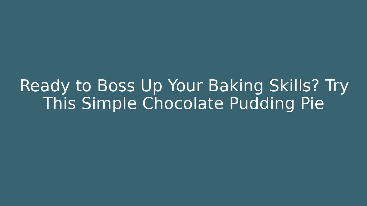 Ready to Boss Up Your Baking Skills? Try This Simple Chocolate Pudding Pie