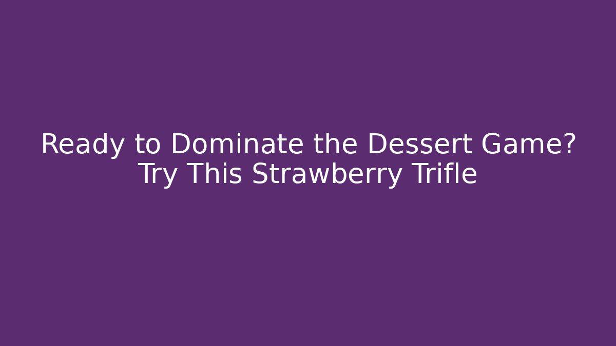 Ready to Dominate the Dessert Game? Try This Strawberry Trifle